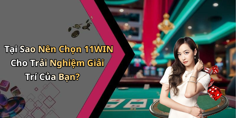 Tại Sao Nên Chọn 11WIN Cho Trải Nghiệm Giải Trí Của Bạn?