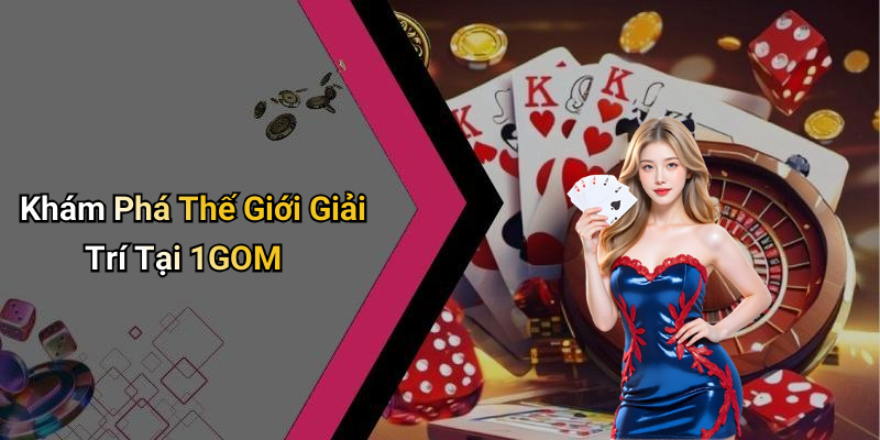 Khám Phá Thế Giới Giải Trí Tại 1GOM