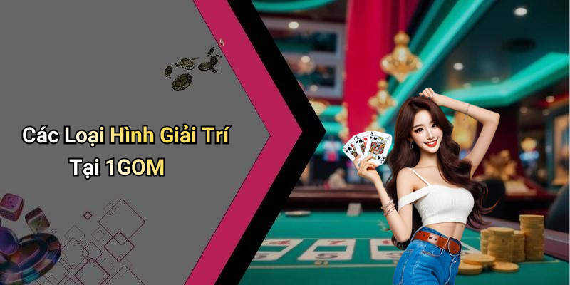 Các Loại Hình Giải Trí Tại 1GOM