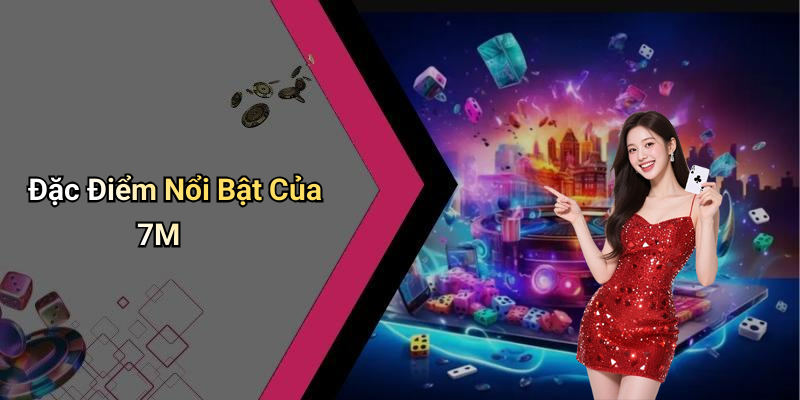Đặc Điểm Nổi Bật Của 7M