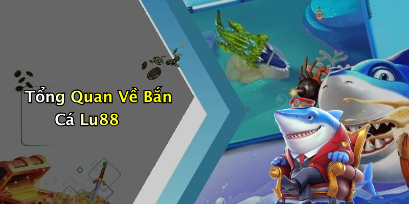 Tổng Quan Về Bắn Cá Lu88