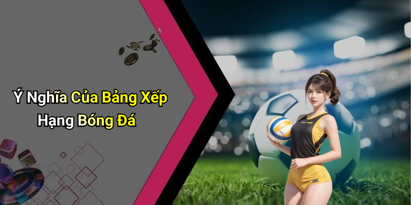 Ý Nghĩa Của Bảng Xếp Hạng Bóng Đá