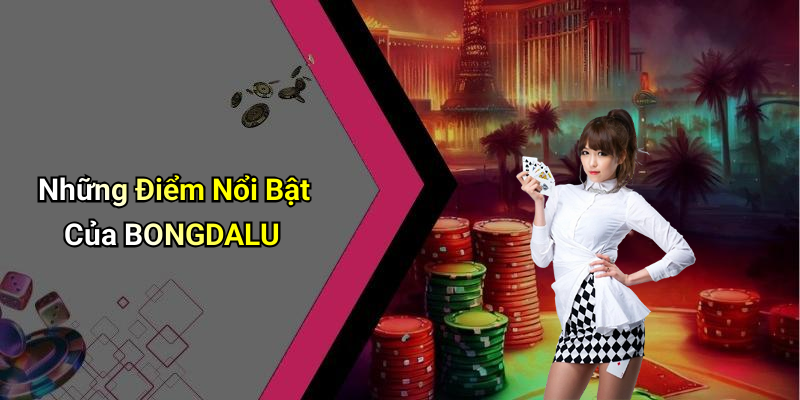 Những Điểm Nổi Bật Của BONGDALU