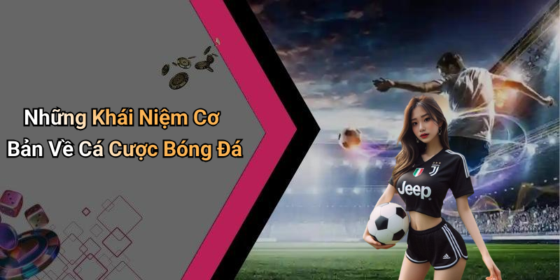 Những Khái Niệm Cơ Bản Về Cá Cược Bóng Đá