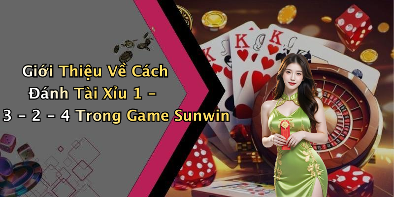 Giới Thiệu Về Cách Đánh Tài Xỉu 1 - 3 - 2 - 4 Trong Game Sunwin