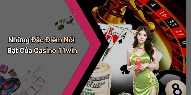 Những Đặc Điểm Nổi Bật Của Casino 11win
