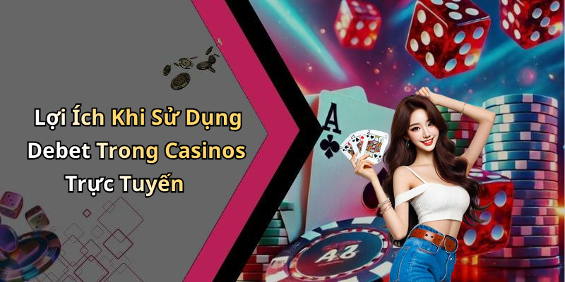 Lợi Ích Khi Sử Dụng Debet Trong Casinos Trực Tuyến