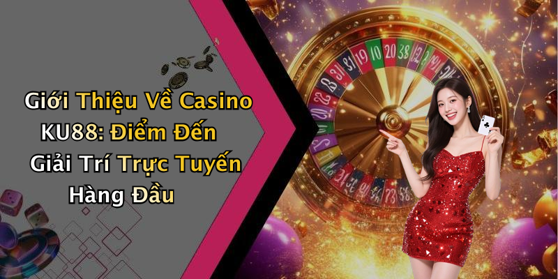 Giới Thiệu Về Casino KU88: Điểm Đến Giải Trí Trực Tuyến Hàng Đầu