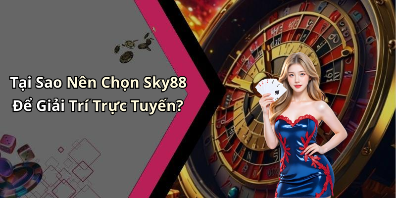 Tại Sao Nên Chọn Sky88 Để Giải Trí Trực Tuyến?