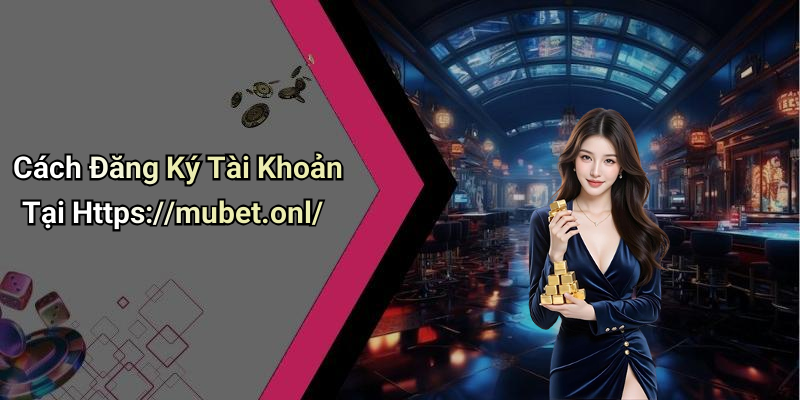 Cách Đăng Ký Tài Khoản Tại Https://mubet.onl/