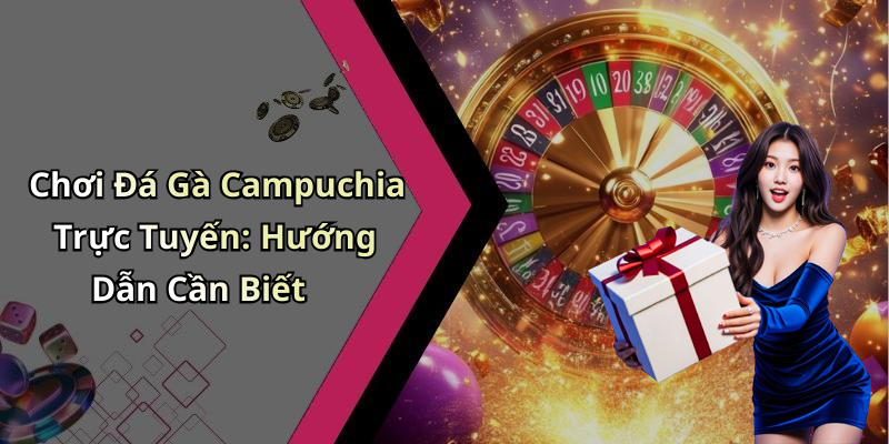 Chơi Đá Gà Campuchia Trực Tuyến: Hướng Dẫn Cần Biết