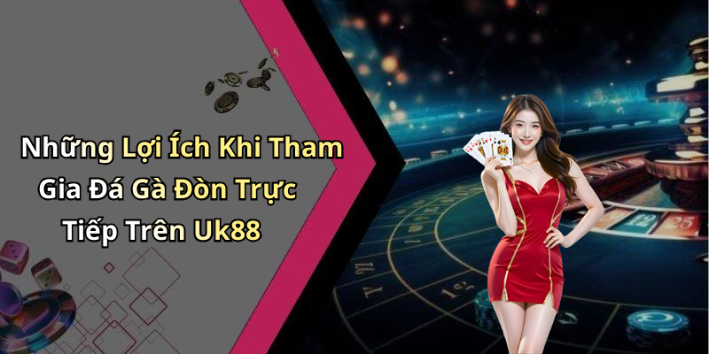 Những Lợi Ích Khi Tham Gia Đá Gà Đòn Trực Tiếp Trên Uk88