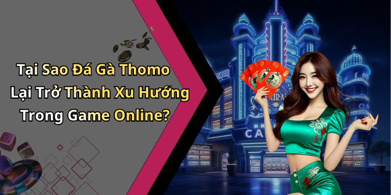 Tại Sao Đá Gà Thomo Lại Trở Thành Xu Hướng Trong Game Online?