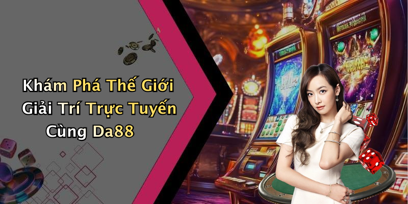 Khám Phá Thế Giới Giải Trí Trực Tuyến Cùng Da88