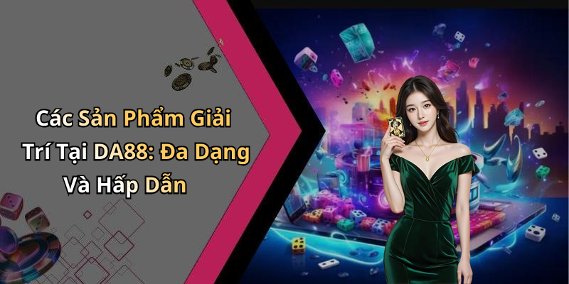 Các Sản Phẩm Giải Trí Tại DA88: Đa Dạng Và Hấp Dẫn