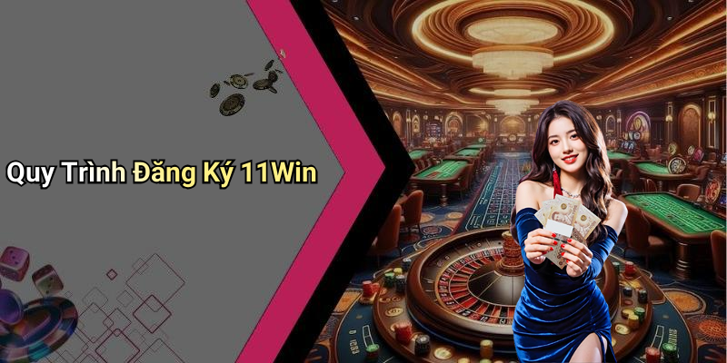 Quy Trình Đăng Ký 11Win