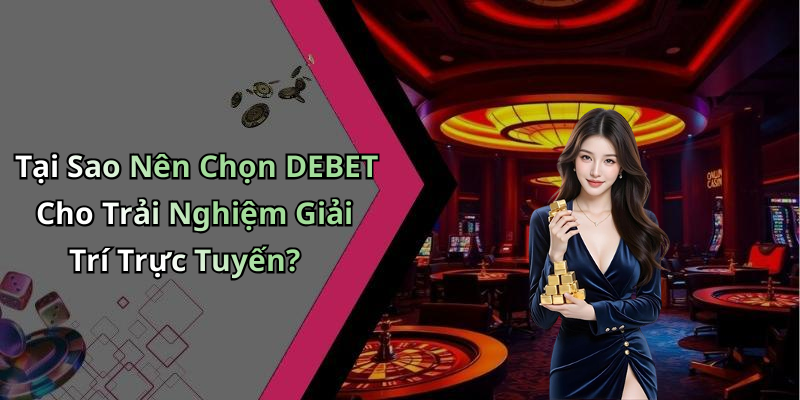 Tại Sao Nên Chọn DEBET Cho Trải Nghiệm Giải Trí Trực Tuyến?