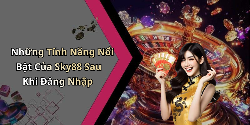 Những Tính Năng Nổi Bật Của Sky88 Sau Khi Đăng Nhập