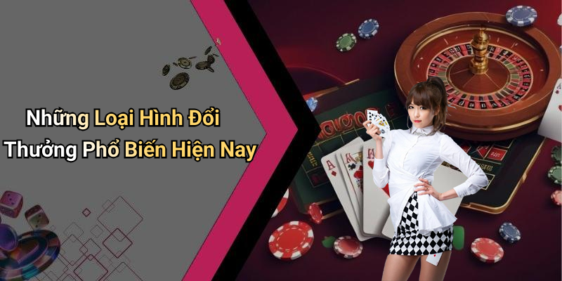 Những Loại Hình Đổi Thưởng Phổ Biến Hiện Nay