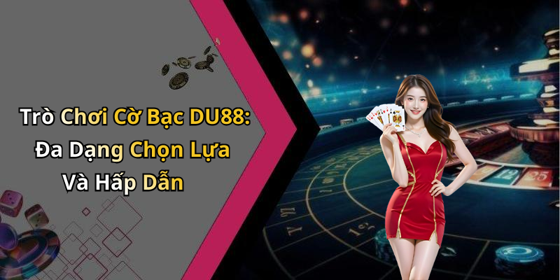 Trò Chơi Cờ Bạc DU88: Đa Dạng Chọn Lựa Và Hấp Dẫn
