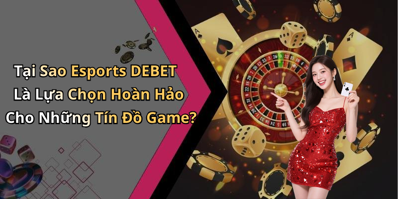 Tại Sao Esports DEBET Là Lựa Chọn Hoàn Hảo Cho Những Tín Đồ Game?