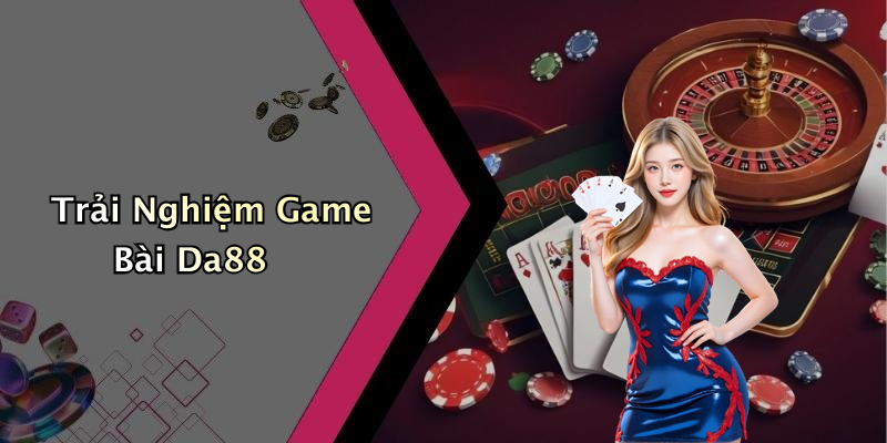 Trải Nghiệm Game Bài Da88