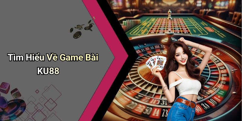 Tìm Hiểu Về Game Bài KU88