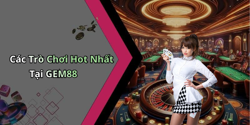 Các Trò Chơi Hot Nhất Tại GEM88