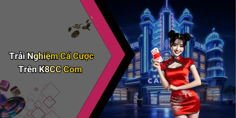 Trải Nghiệm Cá Cược Trên K8CC Com
