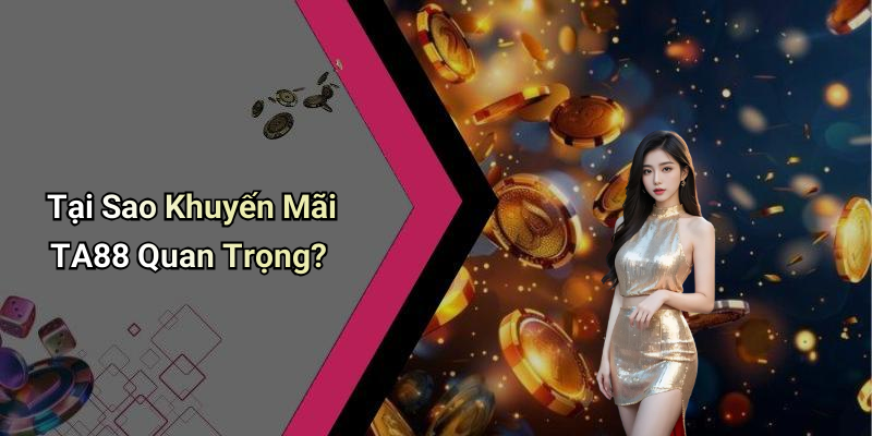 Tại Sao Khuyến Mãi TA88 Quan Trọng?