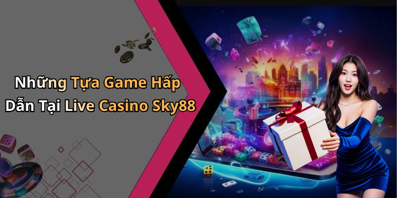 Những Tựa Game Hấp Dẫn Tại Live Casino Sky88