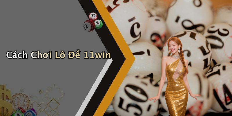 Cách Chơi Lô Đề 11win