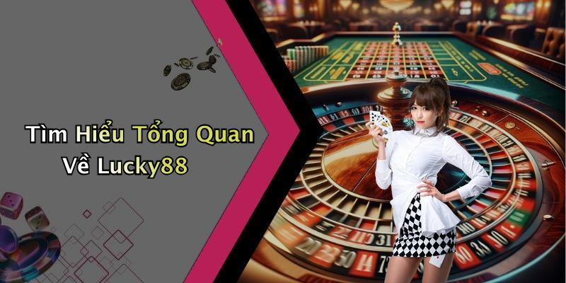 Tìm Hiểu Tổng Quan Về Lucky88