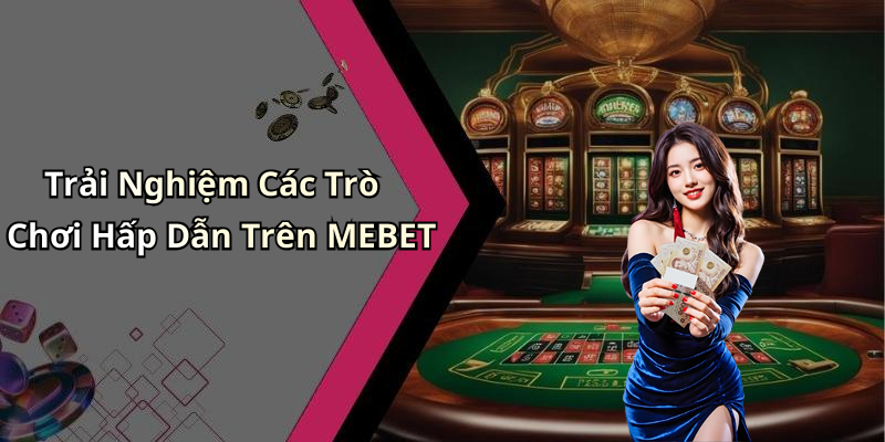 Trải Nghiệm Các Trò Chơi Hấp Dẫn Trên MEBET