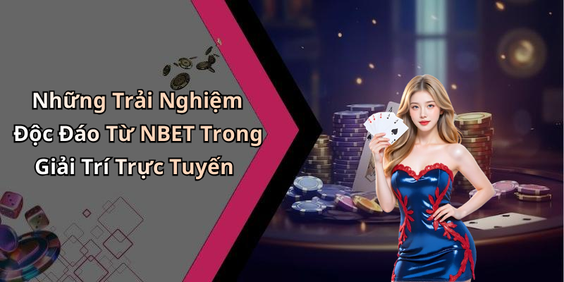 Những Trải Nghiệm Độc Đáo Từ NBET Trong Giải Trí Trực Tuyến