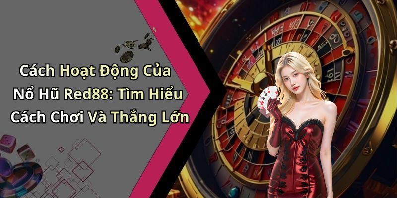 Cách Hoạt Động Của Nổ Hũ Red88: Tìm Hiểu Cách Chơi Và Thắng Lớn