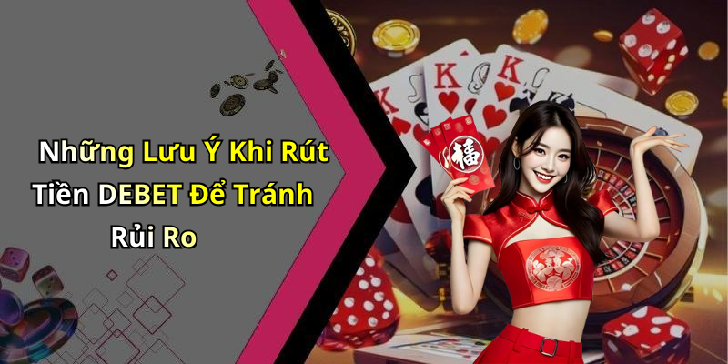 Những Lưu Ý Khi Rút Tiền DEBET Để Tránh Rủi Ro