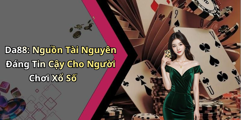 Da88: Nguồn Tài Nguyên Đáng Tin Cậy Cho Người Chơi Xổ Số