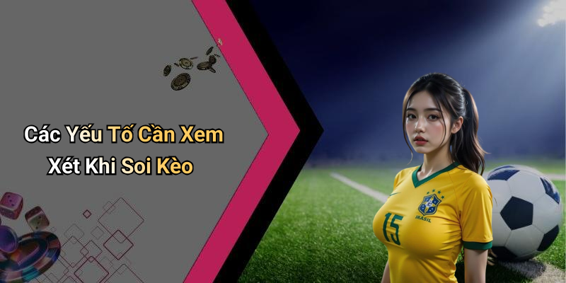 Các Yếu Tố Cần Xem Xét Khi Soi Kèo