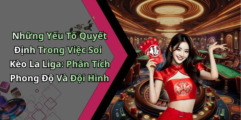 Những Yếu Tố Quyết Định Trong Việc Soi Kèo La Liga: Phân Tích Phong Độ Và Đội Hình