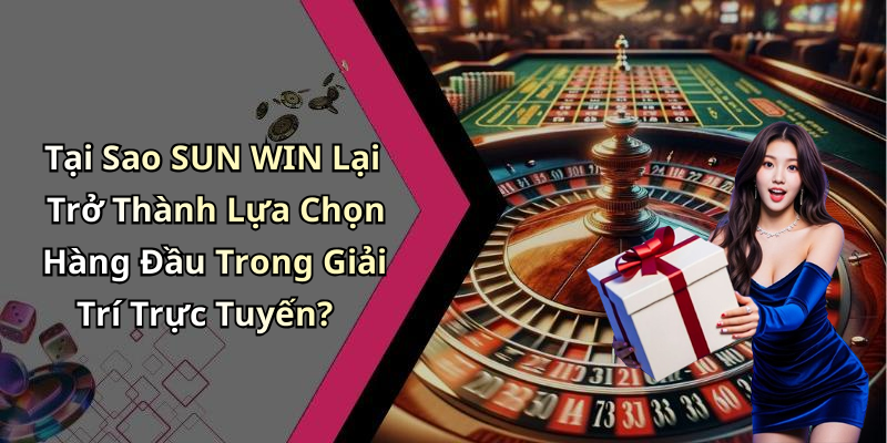 Tại Sao SUN WIN Lại Trở Thành Lựa Chọn Hàng Đầu Trong Giải Trí Trực Tuyến?