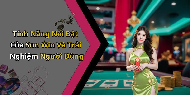 Tính Năng Nổi Bật Của Sun Win Và Trải Nghiệm Người Dùng