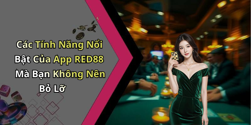 Các Tính Năng Nổi Bật Của App RED88 Mà Bạn Không Nên Bỏ Lỡ