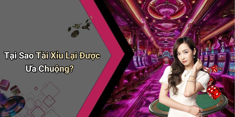 Tại Sao Tài Xỉu Lại Được Ưa Chuộng?