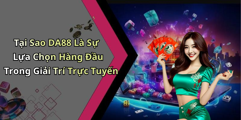 Tại Sao DA88 Là Sự Lựa Chọn Hàng Đầu Trong Giải Trí Trực Tuyến