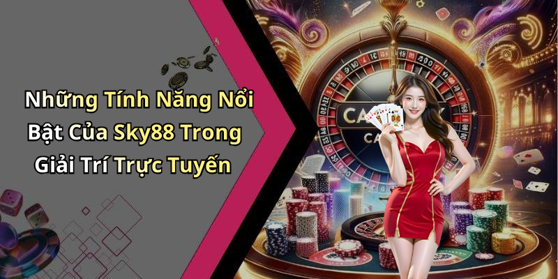 Những Tính Năng Nổi Bật Của Sky88 Trong Giải Trí Trực Tuyến