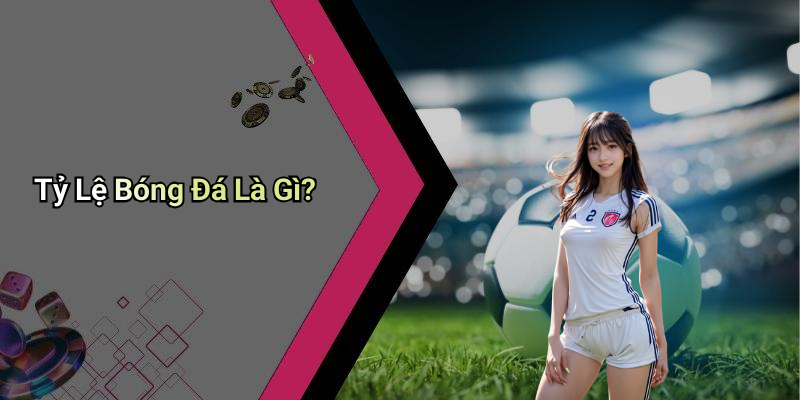 Tỷ Lệ Bóng Đá Là Gì?
