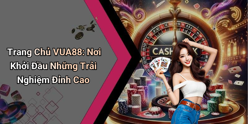 Trang Chủ VUA88: Nơi Khởi Đầu Những Trải Nghiệm Đỉnh Cao