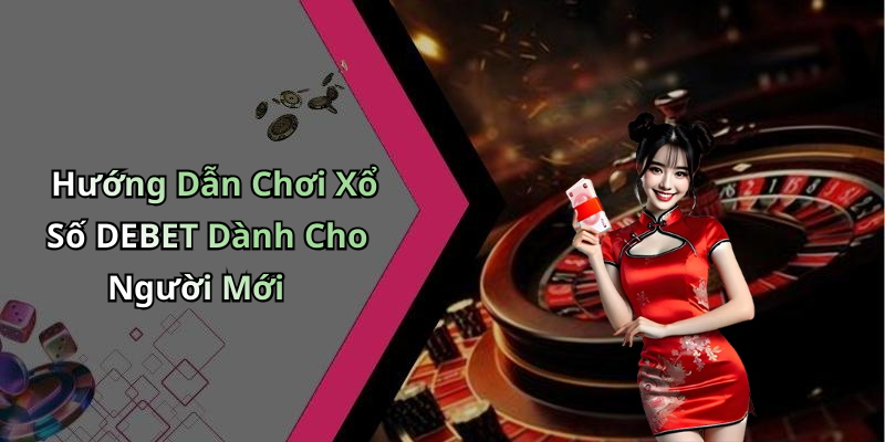 Hướng Dẫn Chơi Xổ Số DEBET Dành Cho Người Mới