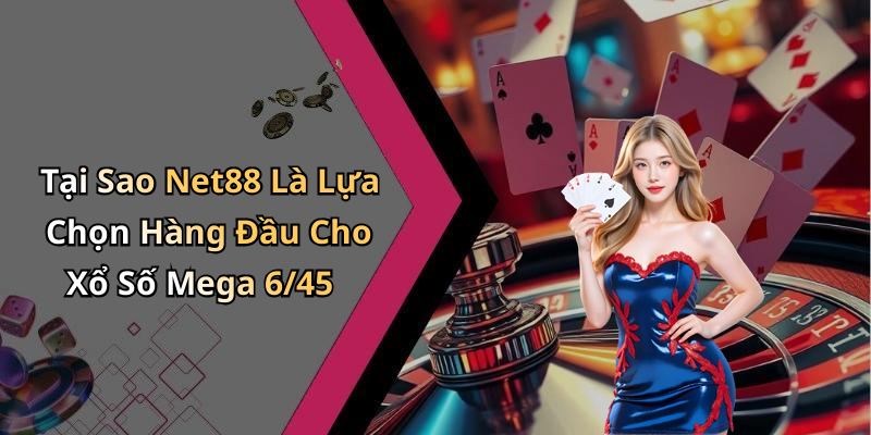 Tại Sao Net88 Là Lựa Chọn Hàng Đầu Cho Xổ Số Mega 6/45